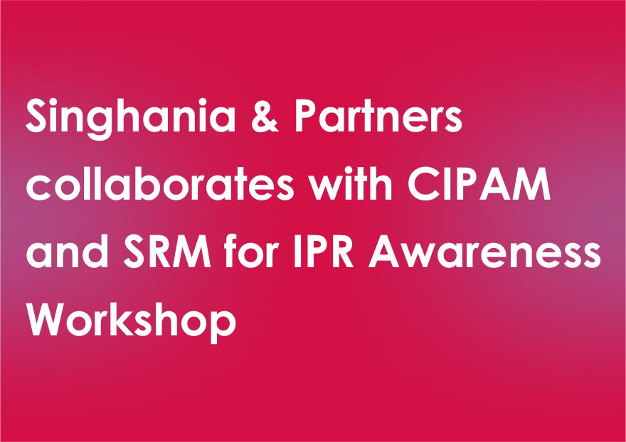 Singhania & Partners collaborates with CIPAM and SRM for IPR Awareness Workshop 
