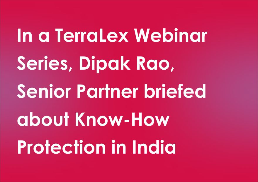 In a TerraLex Webinar Series, Dipak Rao, Senior Partner briefed about Know-How Protection in India
